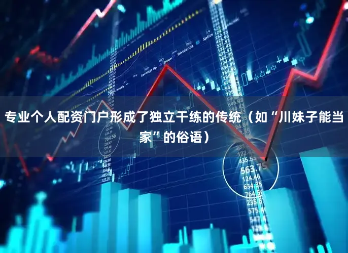 专业个人配资门户形成了独立干练的传统（如“川妹子能当家”的俗语）
