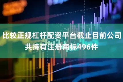比较正规杠杆配资平台截止目前公司共持有注册商标496件