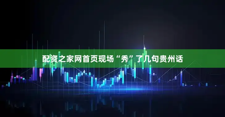 配资之家网首页现场“秀”了几句贵州话