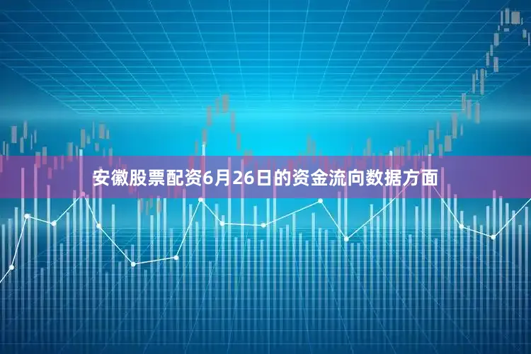 安徽股票配资6月26日的资金流向数据方面