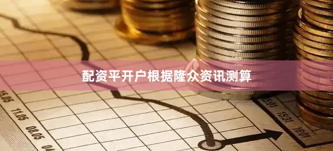 配资平开户　　根据隆众资讯测算