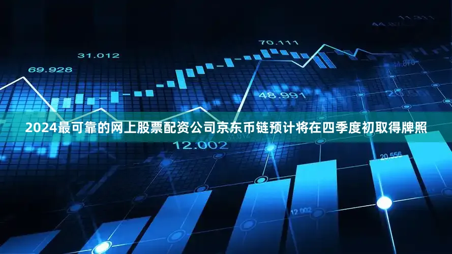 2024最可靠的网上股票配资公司京东币链预计将在四季度初取得牌照