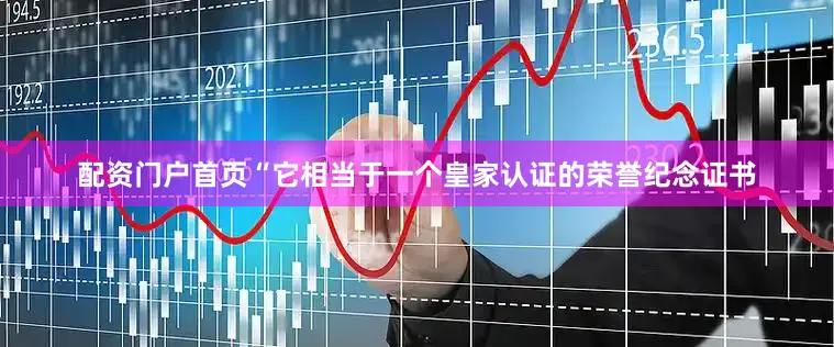 配资门户首页“它相当于一个皇家认证的荣誉纪念证书