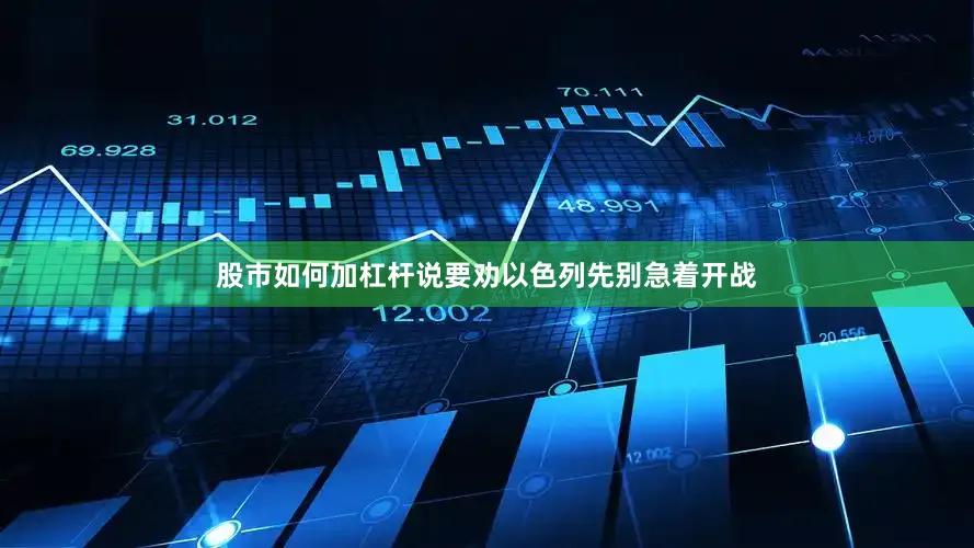 股市如何加杠杆说要劝以色列先别急着开战