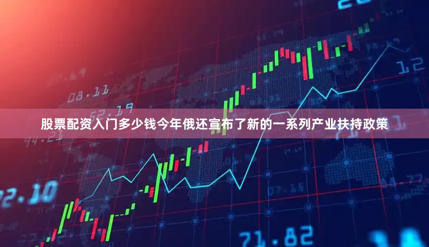 股票配资入门多少钱今年俄还宣布了新的一系列产业扶持政策