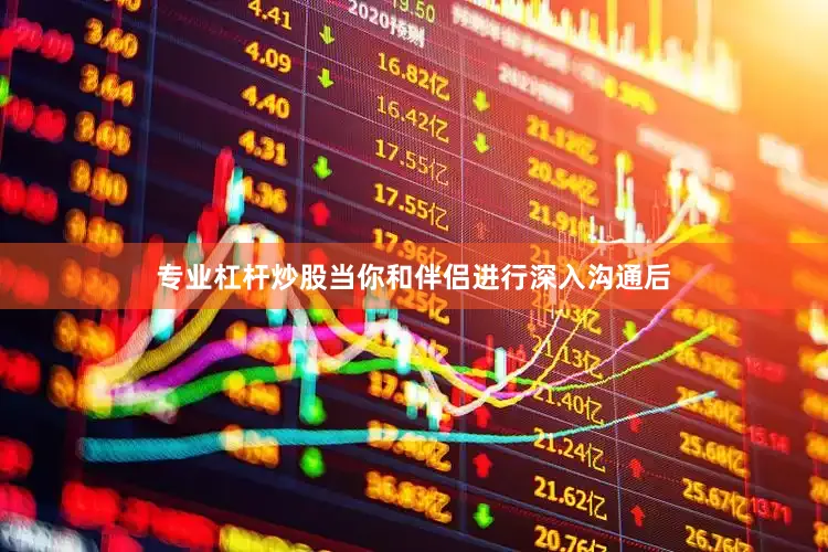 专业杠杆炒股当你和伴侣进行深入沟通后