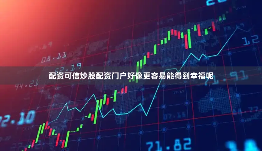 配资可信炒股配资门户好像更容易能得到幸福呢