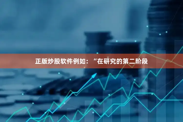 正版炒股软件例如：“在研究的第二阶段