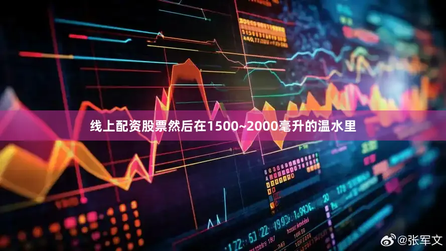线上配资股票然后在1500~2000毫升的温水里