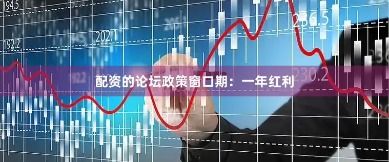 配资的论坛政策窗口期：一年红利