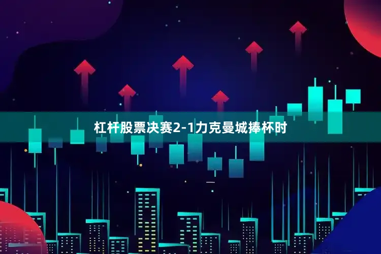 杠杆股票决赛2-1力克曼城捧杯时