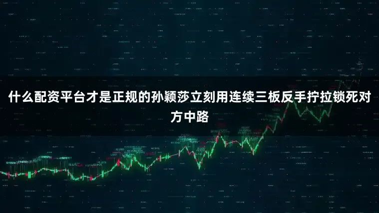什么配资平台才是正规的孙颖莎立刻用连续三板反手拧拉锁死对方中路